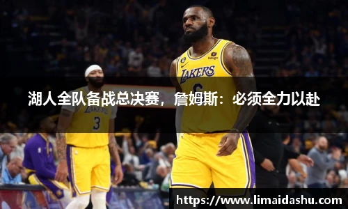 湖人全队备战总决赛，詹姆斯：必须全力以赴