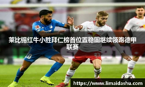 莱比锡红牛小胜拜仁榜首位置稳固继续领跑德甲联赛